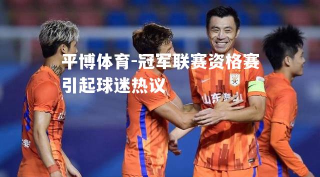 冠军联赛资格赛引起球迷热议