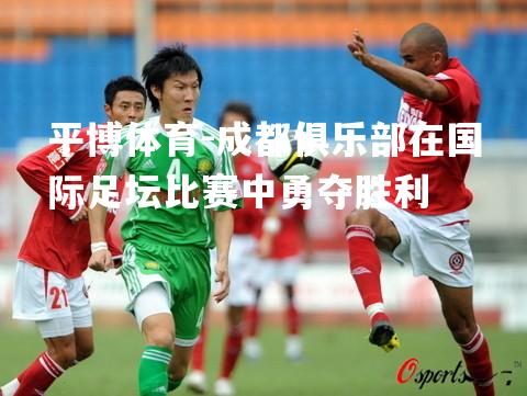 成都俱乐部在国际足坛比赛中勇夺胜利
