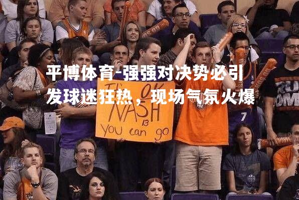 强强对决势必引发球迷狂热，现场气氛火爆