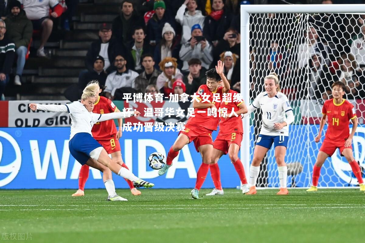 加拿大女足超级杯：温哥华女足一鸣惊人，成功晋级决赛