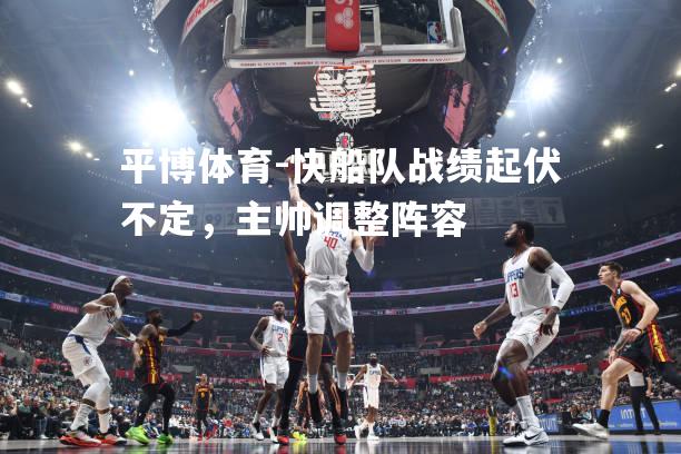 快船队战绩起伏不定，主帅调整阵容