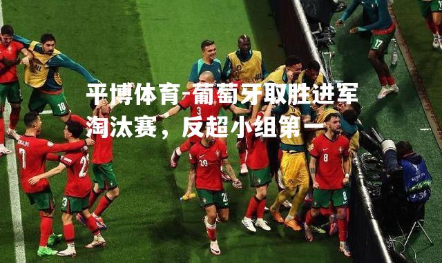 葡萄牙取胜进军淘汰赛，反超小组第一