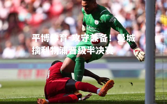 攻守兼备！曼城擒利物浦晋级半决赛