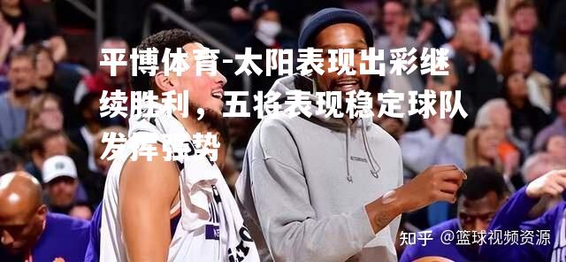 太阳表现出彩继续胜利，五将表现稳定球队发挥强势