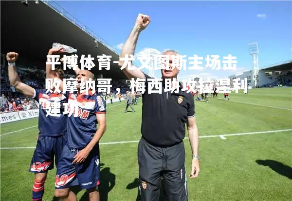 尤文图斯主场击败摩纳哥，梅西助攻拉涅利建功