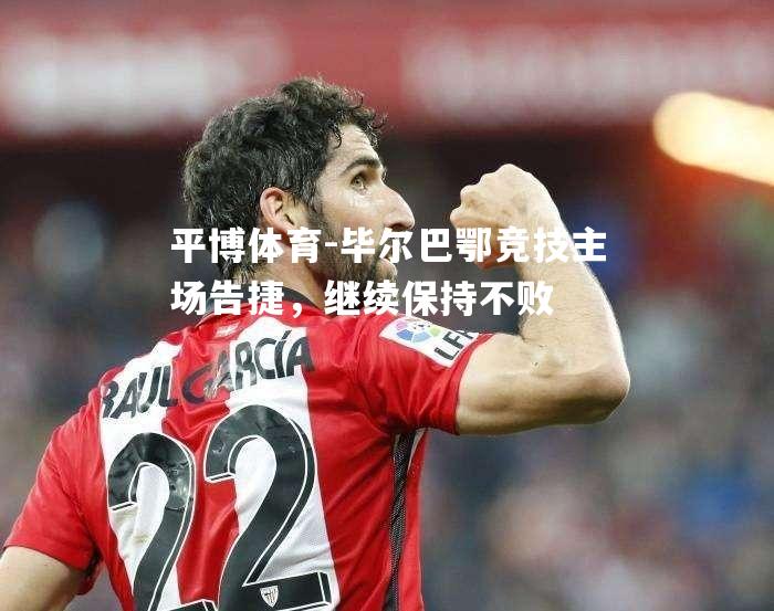 毕尔巴鄂竞技主场告捷，继续保持不败