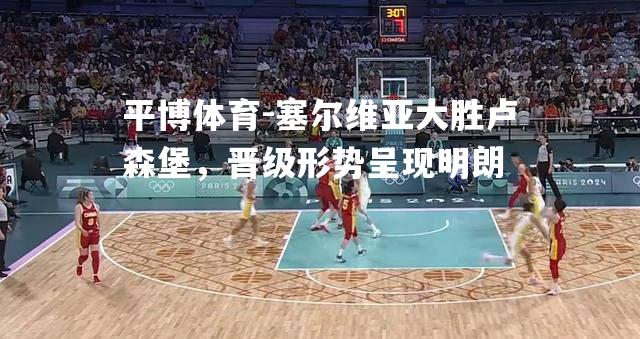 塞尔维亚大胜卢森堡，晋级形势呈现明朗