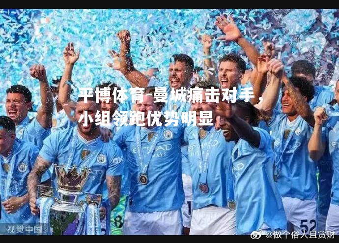 曼城痛击对手，小组领跑优势明显