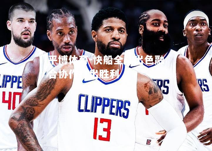 快船全队出色融合协作打出胜利
