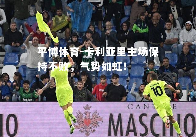 卡利亚里主场保持不败，气势如虹！
