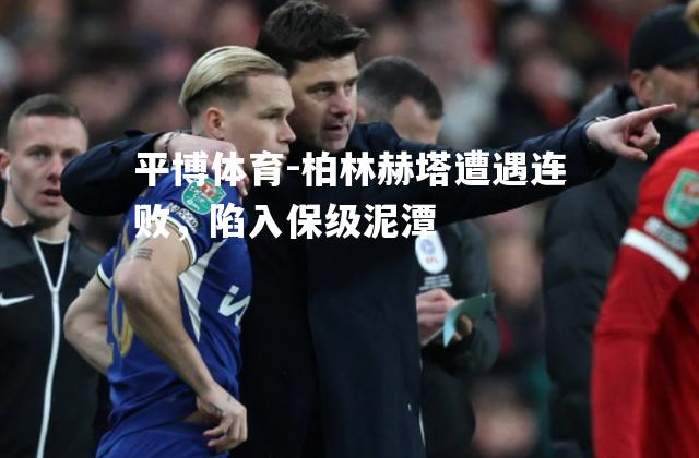 柏林赫塔遭遇连败，陷入保级泥潭