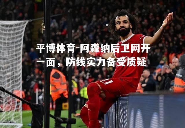 阿森纳后卫网开一面，防线实力备受质疑