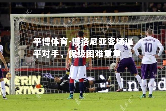 博洛尼亚客场逼平对手，保级困难重重