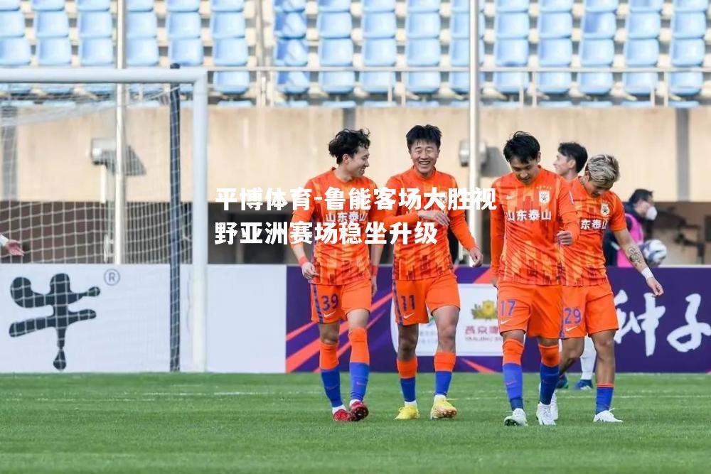 鲁能客场大胜视野亚洲赛场稳坐升级