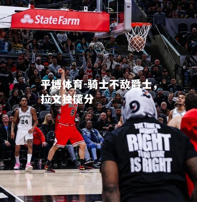 骑士不敌爵士，拉文独揽分