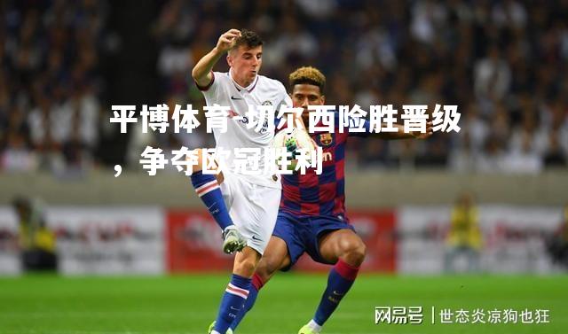切尔西险胜晋级，争夺欧冠胜利