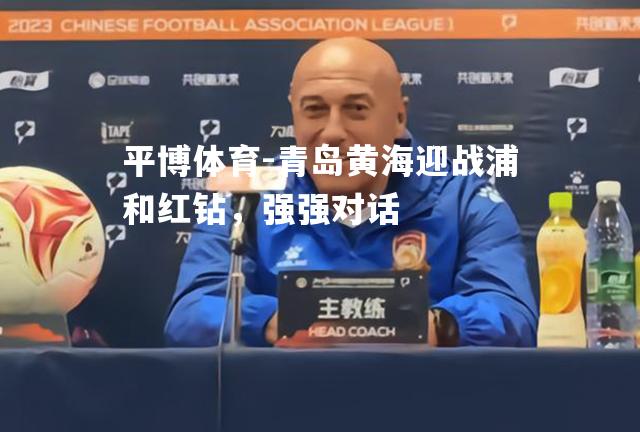 青岛黄海迎战浦和红钻，强强对话