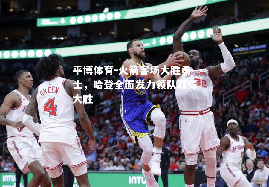 火箭客场大胜勇士，哈登全面发力领队取得大胜