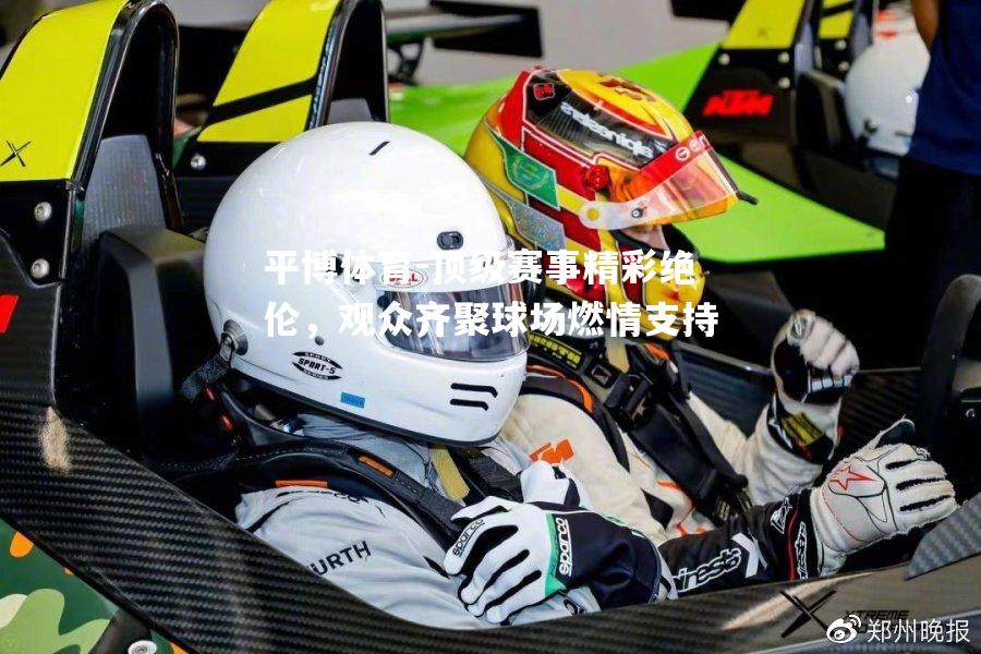 顶级赛事精彩绝伦，观众齐聚球场燃情支持