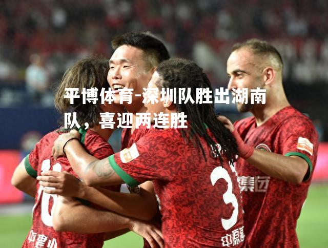 深圳队胜出湖南队，喜迎两连胜