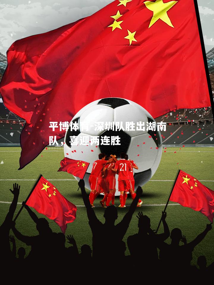 深圳队胜出湖南队，喜迎两连胜