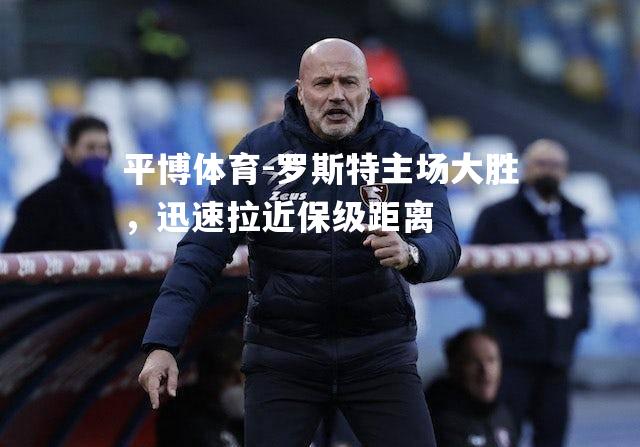 罗斯特主场大胜，迅速拉近保级距离