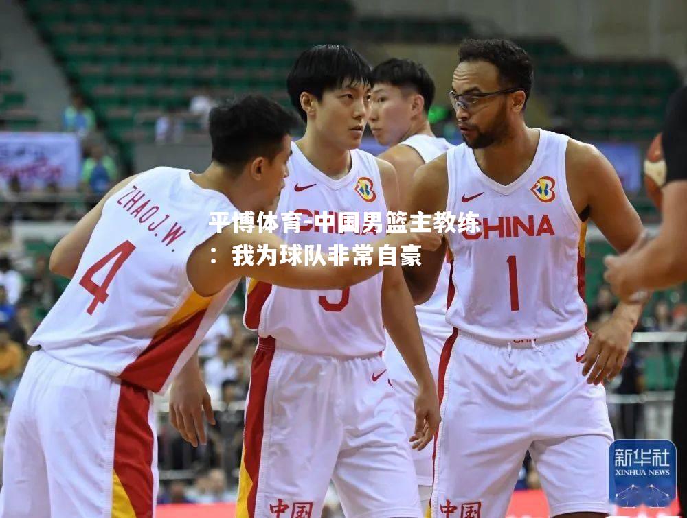 中国男篮主教练：我为球队非常自豪