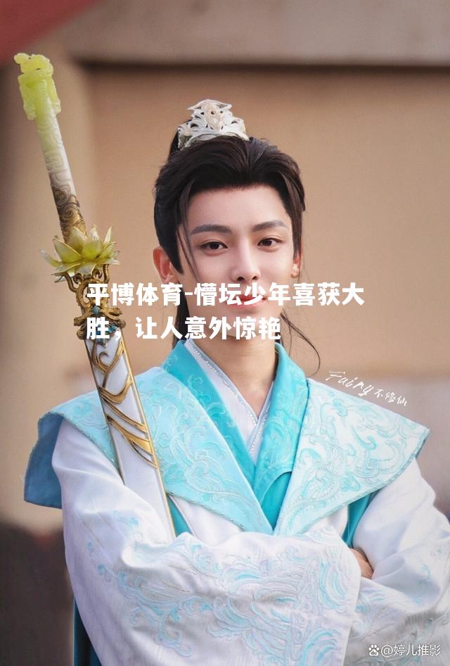 懵坛少年喜获大胜，让人意外惊艳