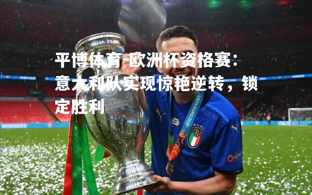 欧洲杯资格赛：意大利队实现惊艳逆转，锁定胜利