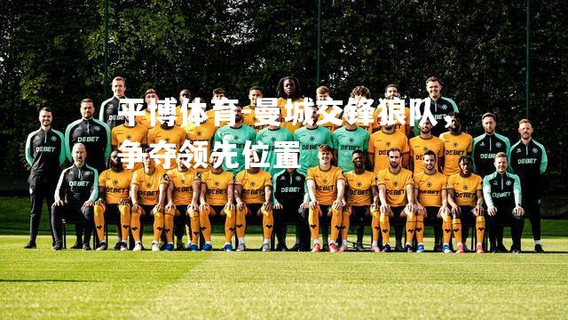 曼城交锋狼队，争夺领先位置