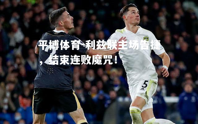 利兹联主场告捷，结束连败魔咒！