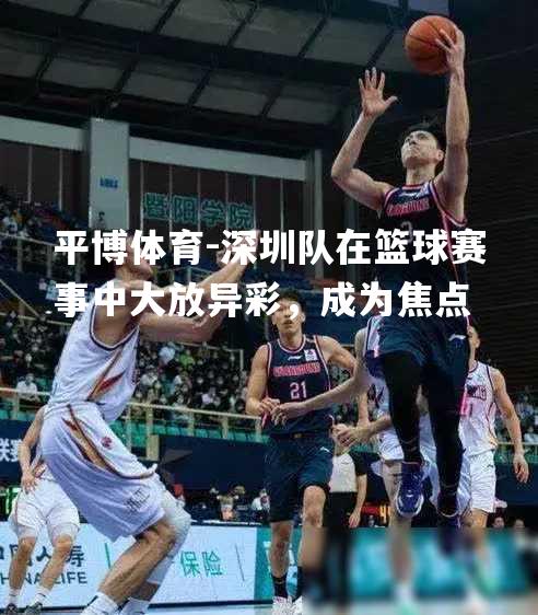 深圳队在篮球赛事中大放异彩，成为焦点