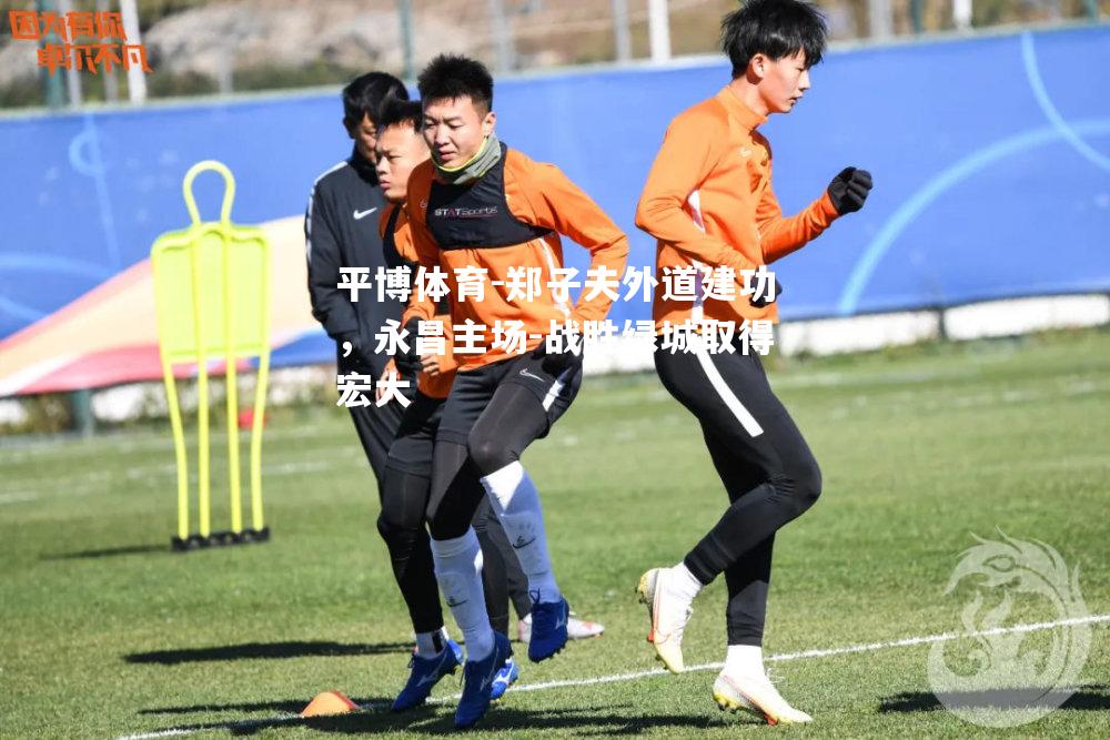 郑子夫外道建功，永昌主场-战胜绿城取得宏大
