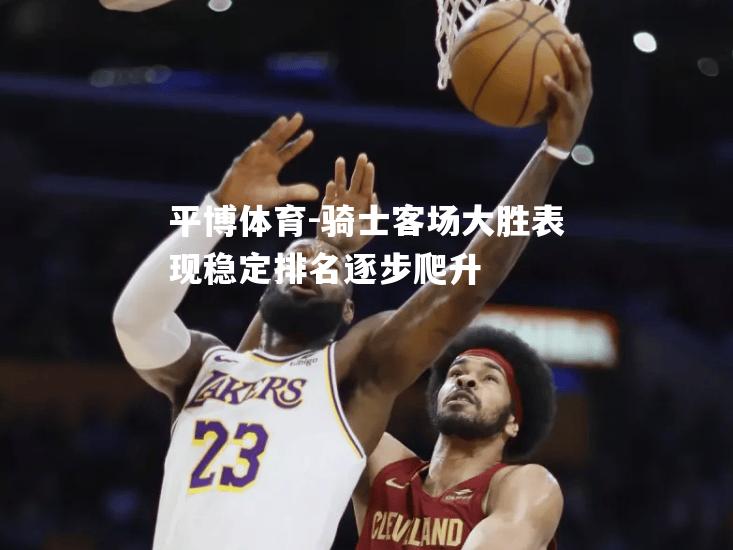 骑士客场大胜表现稳定排名逐步爬升