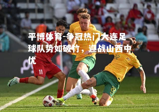 争冠热门大连足球队势如破竹，迎战山西中优