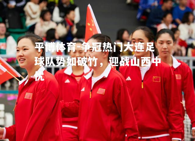 争冠热门大连足球队势如破竹，迎战山西中优