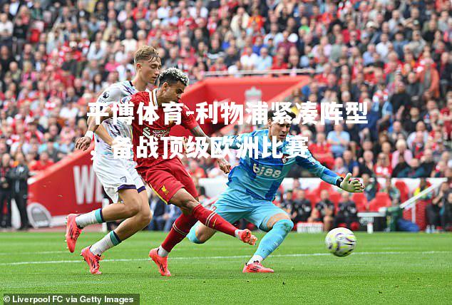 利物浦紧凑阵型，备战顶级欧洲比赛