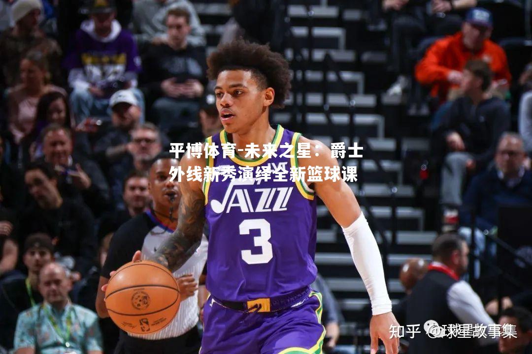 未来之星：爵士外线新秀演绎全新篮球课