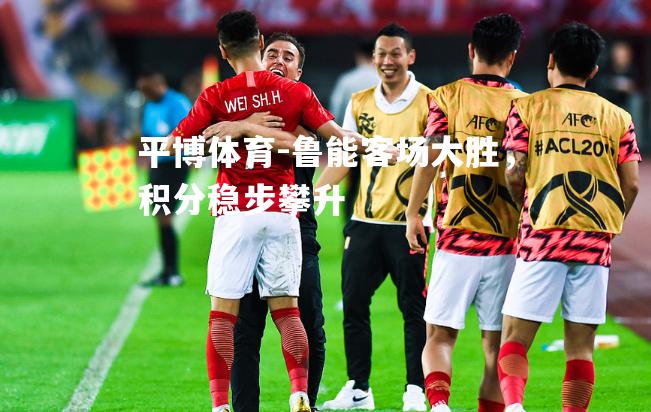 鲁能客场大胜，积分稳步攀升