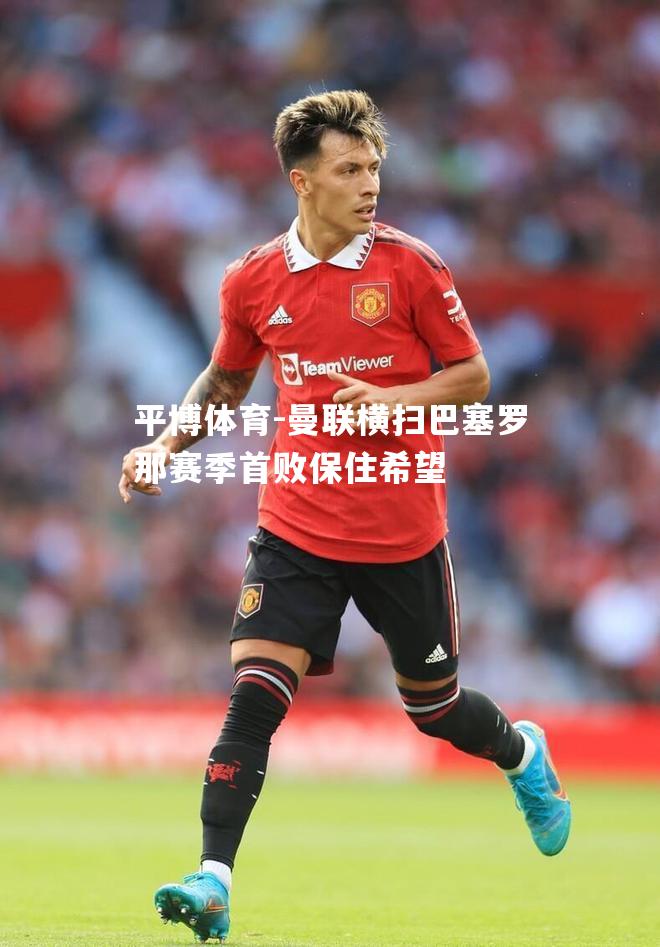 曼联横扫巴塞罗那赛季首败保住希望