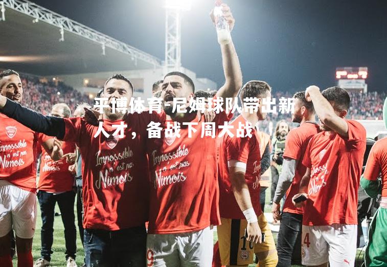 尼姆球队带出新人才，备战下周大战