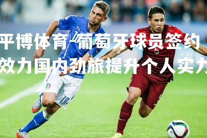 葡萄牙球员签约效力国内劲旅提升个人实力