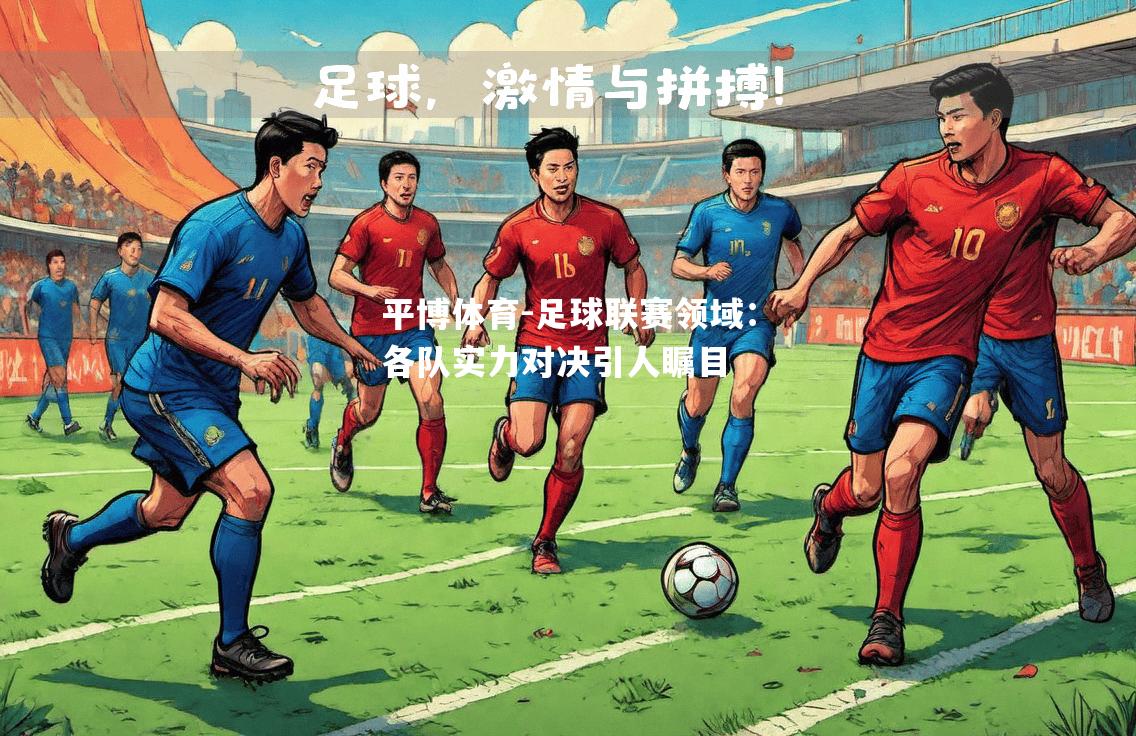足球联赛领域：各队实力对决引人瞩目