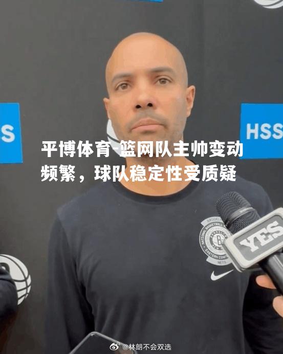 篮网队主帅变动频繁，球队稳定性受质疑