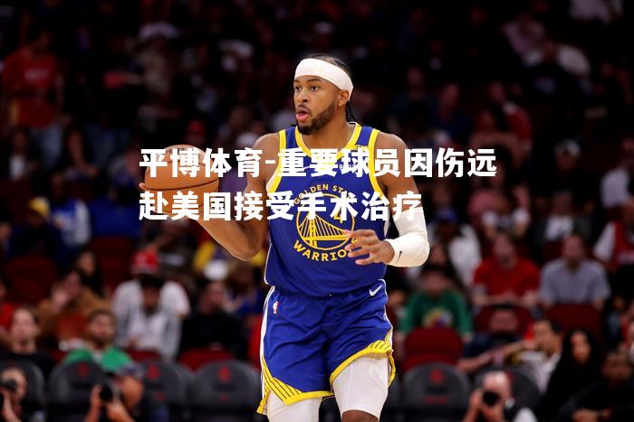 重要球员因伤远赴美国接受手术治疗