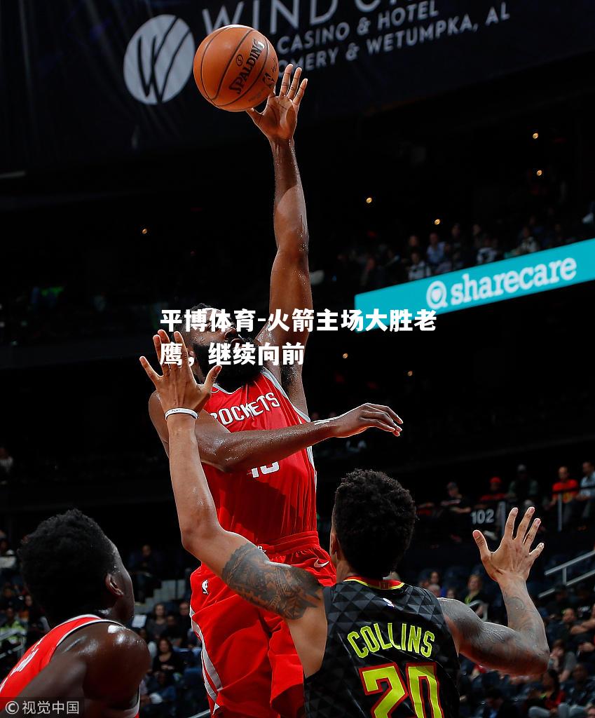 火箭主场大胜老鹰，继续向前