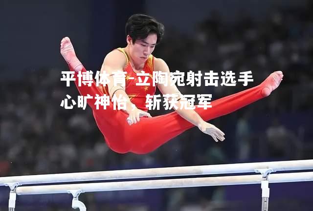 立陶宛射击选手心旷神怡，斩获冠军