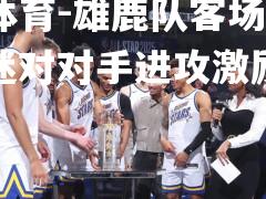雄鹿队客场委屈，球迷对对手进攻激励需求调整