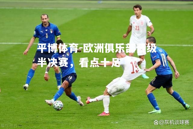 欧洲俱乐部晋级半决赛，看点十足