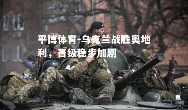 乌克兰战胜奥地利，晋级稳步加剧